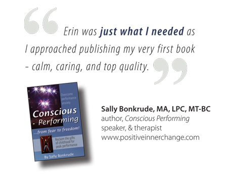 Erin was just what I needed as I approached publishing my very first book - calm, caring, and top quality. -Sally Bonkrude